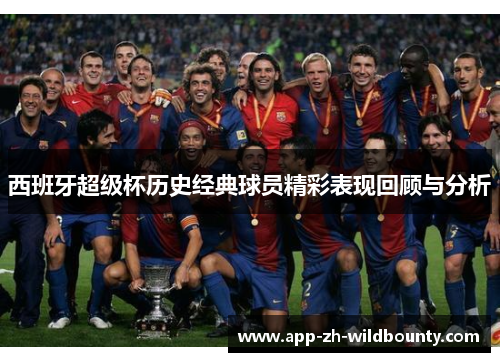 西班牙超级杯历史经典球员精彩表现回顾与分析