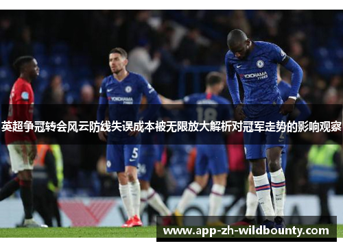 英超争冠转会风云防线失误成本被无限放大解析对冠军走势的影响观察