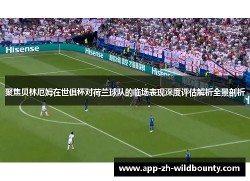 聚焦贝林厄姆在世俱杯对荷兰球队的临场表现深度评估解析全景剖析