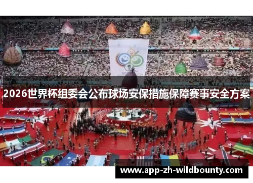 2026世界杯组委会公布球场安保措施保障赛事安全方案