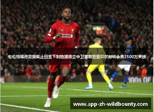 布伦特福德夏窗截止日签下利物浦荷兰中卫塞普范登贝尔赫转会费2500万英镑