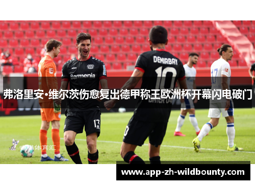 弗洛里安·维尔茨伤愈复出德甲称王欧洲杯开幕闪电破门