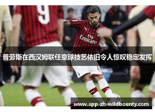 普劳斯在西汉姆联任意球技艺依旧令人惊叹稳定发挥