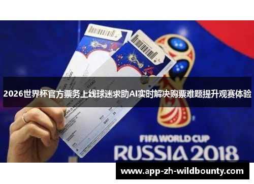 2026世界杯官方票务上线球迷求助AI实时解决购票难题提升观赛体验