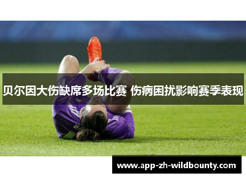 贝尔因大伤缺席多场比赛 伤病困扰影响赛季表现